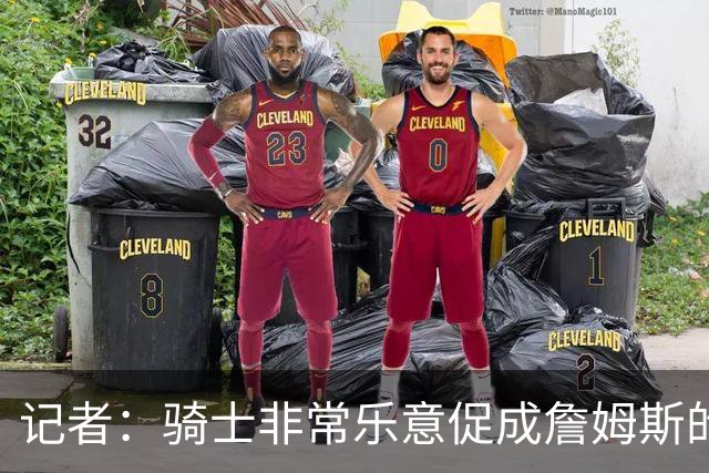 记者：骑士非常乐意促成詹姆斯的回归 已策划签换或交易特例方案